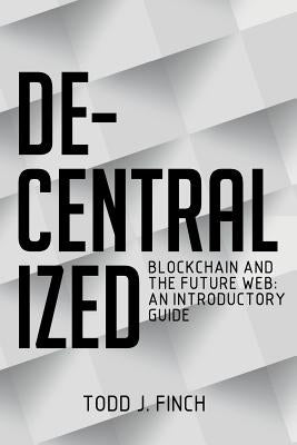 Decentralized: Blockchain and the Future Web: An Introductory Guide by Finch, Todd J.