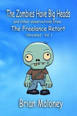 The Zombies Have Big Heads: And other observations from The Freelance Retort by Moloney, Brian