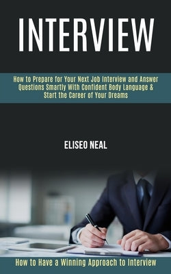 Interview: How to Prepare for Your Next Job Interview and Answer Questions Smartly With Confident Body Language & Start the Career of Your Dreams (How by Neal, Eliseo