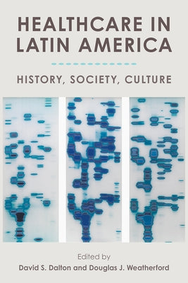 Healthcare in Latin America: History, Society, Culture by Dalton, David S.