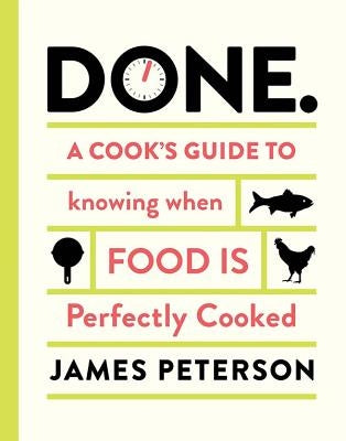 Done: A Cook's Guide to Knowing When Food Is Perfectly Cooked by Peterson, James