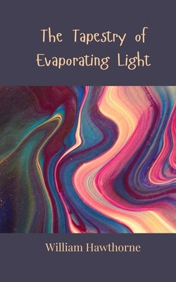 The Tapestry of Evaporating Light by Hawthorne, William