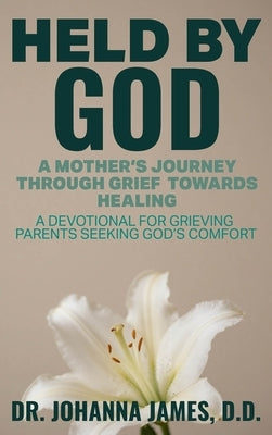 Held by God: A Mother's Journey through Grief toward Healing: A devotional for grieving parents seeking God's comfort. by James, Johanna