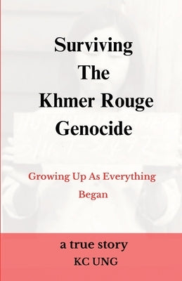 Surviving The Khmer Rouge Genocide - growing up as everything began by Ung, Kc