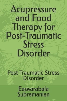 Acupressure and Food Therapy for Post-Traumatic Stress Disorder: Post-Traumatic Stress Disorder by Subramanian, Easwarabala