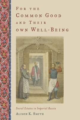For the Common Good and Their Own Well-Being: Social Estates in Imperial Russia by Smith, Alison K.