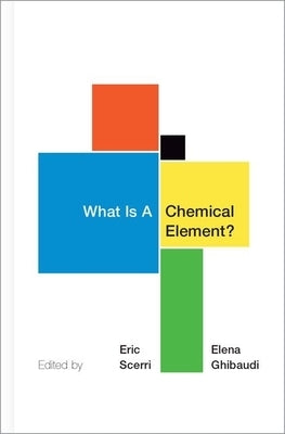 What Is a Chemical Element?: A Collection of Essays by Chemists, Philosophers, Historians, and Educators by Scerri, Eric