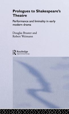 Prologues to Shakespeare's Theatre: Performance and Liminality in Early Modern Drama by Bruster, Douglas