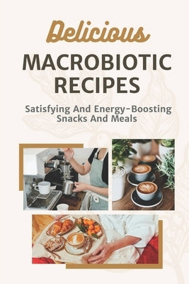 Delicious Macrobiotic Recipes: Satisfying And Energy-Boosting Snacks And Meals: Macrobiotic Food by Moraites, Clifford