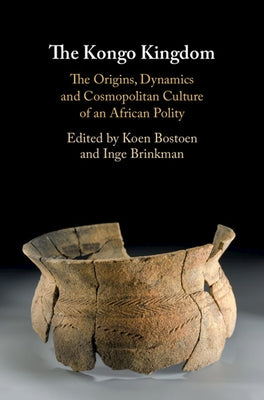 The Kongo Kingdom: The Origins, Dynamics and Cosmopolitan Culture of an African Polity by Bostoen, Koen
