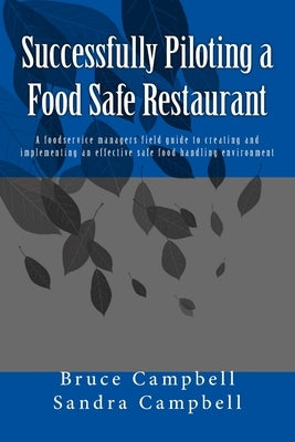 Successfully Piloting a Food Safe Restaurant: A foodservice mangers field guide to creating and implementing an effective safe food handling environme by Campbell, Sandra T.