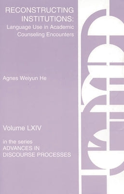 Reconstructing Institutions: Language Use in Academic Counseling Encounters by He, Agnes Weiyun