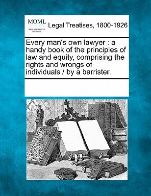 Every man's own lawyer: a handy book of the principles of law and equity, comprising the rights and wrongs of individuals / by a barrister. by Multiple Contributors