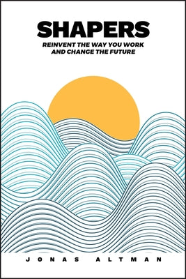Shapers: Reinvent the Way You Work and Change the Future by Altman, Jonas