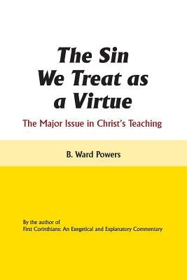 The Sin We Treat as a Virtue: The Major Issue in Christ's Teaching by Powers, B. Ward
