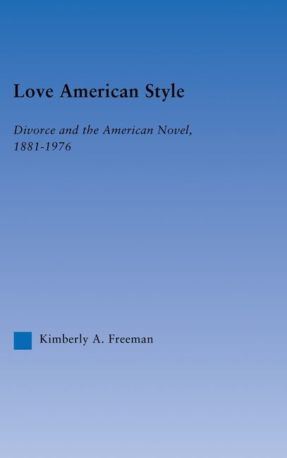 Love American Style: Divorce and the American Novel, 1881-1976 by Freeman, Kimberly