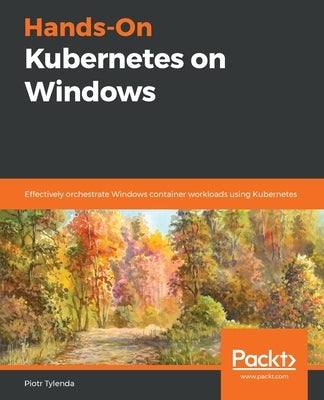 Hands-On Kubernetes on Windows by Tylenda, Piotr