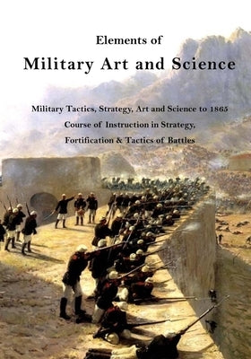 Elements of Military Art and Science: Military Tactics, Strategy, Art and Science to 1865 by Halleck, Henry Wager