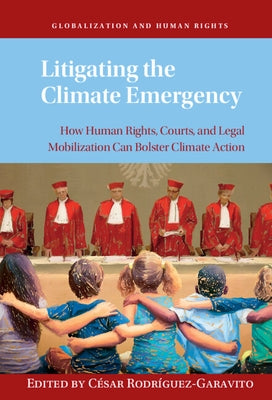 Litigating the Climate Emergency: How Human Rights, Courts, and Legal Mobilization Can Bolster Climate Action by Rodríguez-Garavito, César