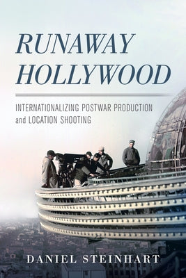Runaway Hollywood: Internationalizing Postwar Production and Location Shooting by Steinhart, Daniel