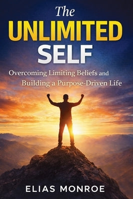 The Unlimited Self: Overcoming Limiting Beliefs and Building a Purpose-Driven Life by Monroe, Elias