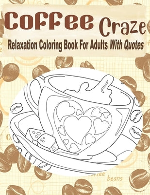 Coffee Craze Relaxation Coloring Book For Adults With Quotes: Coffee Coloring Book For Adults & Teens, 55 Coloring Images, Lovely Gift Idea For Coffee by House, Kraftingers