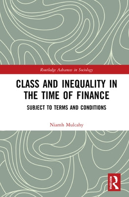Class and Inequality in the Time of Finance: Subject to Terms and Conditions by Mulcahy, Niamh