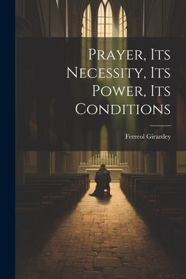 Prayer, its Necessity, its Power, its Conditions by Girardey, Ferreol