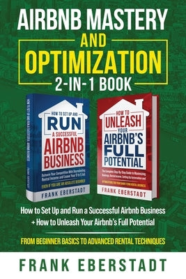 Airbnb Mastery and Optimization 2-In-1 Book: How to Set up and Run a Successful Airbnb Business + How to Unleash Your Airbnb's Full Potential - from B by Eberstadt, Frank