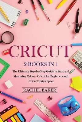 Cricut: 2 books in 1: The Ultimate Step-by-Step Guide to Start and Mastering Cricut - Cricut for Beginners and Cricut Design S by Baker, Rachel