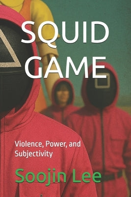 Squid Game: Violence, Power, and Subjectivity by Lee, Soojin