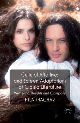 Cultural Afterlives and Screen Adaptations of Classic Literature: Wuthering Heights and Company by Shachar, H.