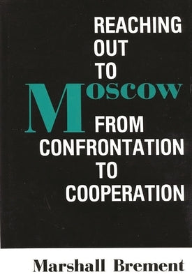Reaching Out to Moscow: From Confrontation to Cooperation by Brement, Marshall