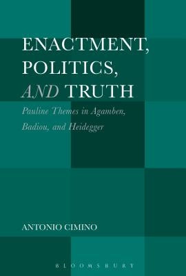 Enactment, Politics, and Truth: Pauline Themes in Agamben, Badiou, and Heidegger by Cimino, Antonio