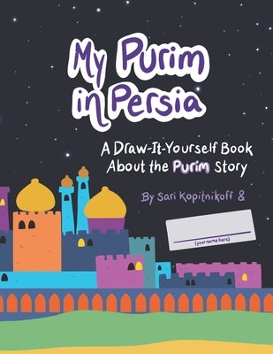 My Purim in Persia: A Draw-It-Yourself Book About the Purim Story by Kopitnikoff, Sari