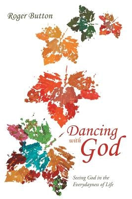 Dancing with God: Seeing God in the Everydayness of Life by Button, Roger