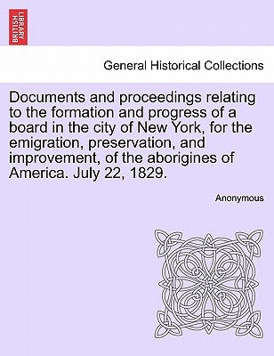 Documents and Proceedings Relating to the Formation and Progress of a Board in the City of New York, for the Emigration, Preservation, and Improvement by Anonymous