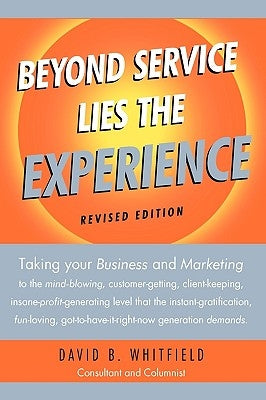 Beyond Service lies the Experience Revised Edition: Taking your business and Marketing to the mind-blowing, customer-getting, client-keeping, insane-p by David B. Whitfield