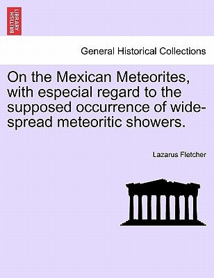 On the Mexican Meteorites, with Especial Regard to the Supposed Occurrence of Wide-Spread Meteoritic Showers. by Fletcher, Lazarus
