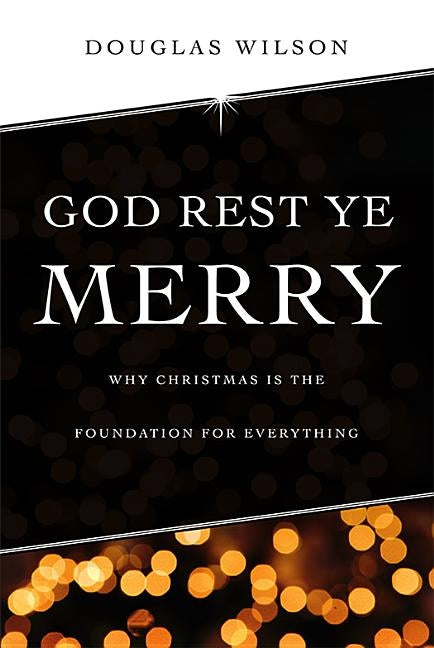 God Rest Ye Merry: Why Christmas is the Foundation for Everything by Wilson, Douglas