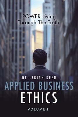Applied Business Ethics: POWER Living Through the Truth by Keen, Brian