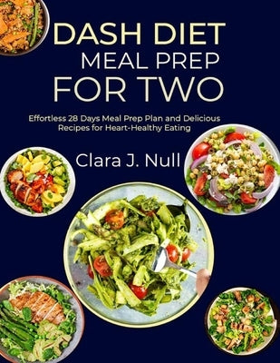 Dash Diet Meal Prep for Two: Effortless 28 Days Meal Prep Plan and Delicious Recipes for Heart-Healthy Eating by J. Null, Clara