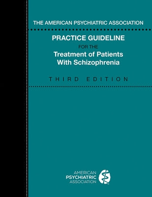 The American Psychiatric Association Practice Guideline for the Treatment of Patients with Schizophrenia, Third Edition by American Psychiatric Association