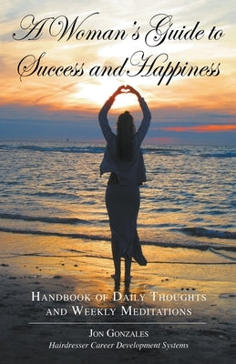 A Woman's Guide to Success and Happiness: Hairdresser Career Development Systems by Gonzales, Jon