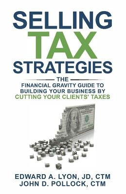 Selling Tax Strategies: Selling Tax Strategies: The Financial Gravity Guide To Building Your Business By Cutting Your Clients' Taxes by Pollock, Ctm John D.