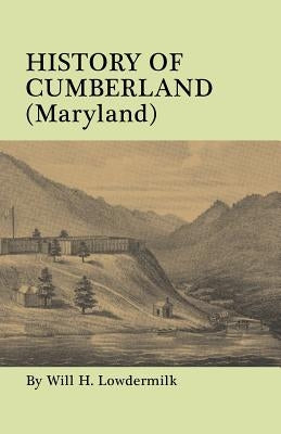 History of Cumberland (Maryland) from the Time of the Indian Town, Caiuctucuc in 1728 Up to the Present Day [1878]. with Maps and Illustrations by Lowdermilk, Will H.