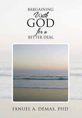 Bargaining with God for a Better Deal: Personalise Your Relationship with God to Leverage for More Blessings by Demas, Fanuel A.