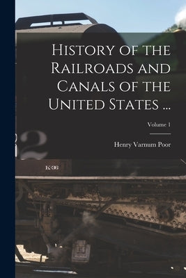 History of the Railroads and Canals of the United States ...; Volume 1 by Poor, Henry Varnum