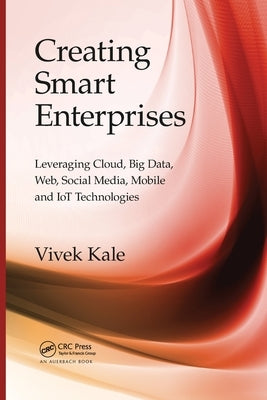 Creating Smart Enterprises: Leveraging Cloud, Big Data, Web, Social Media, Mobile and IoT Technologies by Kale, Vivek