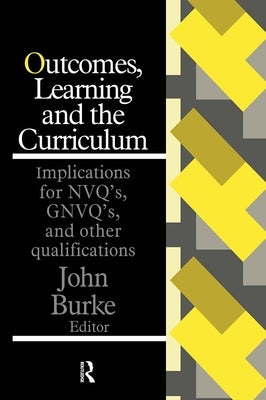 Outcomes, Learning And The Curriculum: Implications For Nvqs, Gnvqs And Other Qualifications by Burke, John